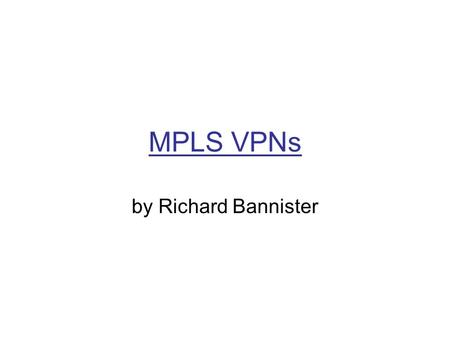 MPLS VPNs by Richard Bannister. The Topology The next two slides display both the physical and logical topology of our simple example network –Please.