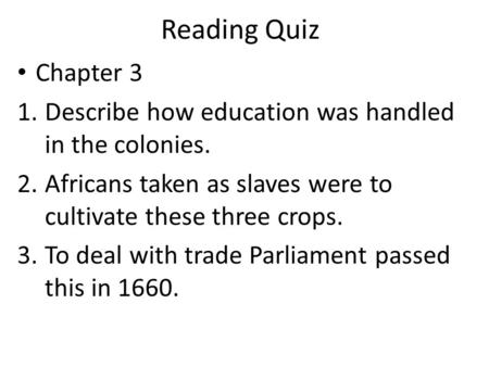 Reading Quiz Chapter 3 1.Describe how education was handled in the colonies. 2.Africans taken as slaves were to cultivate these three crops. 3.To deal.