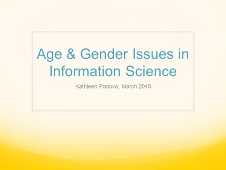 Age & Gender Issues in Information Science Kathleen Padova, March 2015.