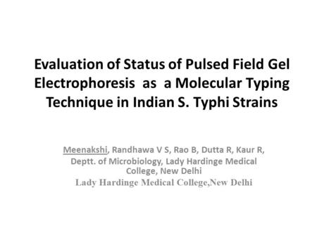 Evaluation of Status of Pulsed Field Gel Electrophoresis as a Molecular Typing Technique in Indian S. Typhi Strains Meenakshi, Randhawa V S, Rao B, Dutta.