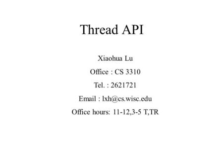 Thread API Xiaohua Lu Office : CS 3310 Tel. : 2621721   Office hours: 11-12,3-5 T,TR.