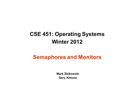 CSE 451: Operating Systems Winter 2012 Semaphores and Monitors Mark Zbikowski Gary Kimura.