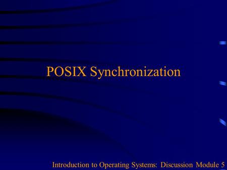 POSIX Synchronization Introduction to Operating Systems: Discussion Module 5.