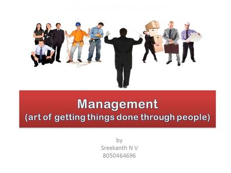 By Sreekanth N V 8050464696. Unit-1 Introduction Meaning Nature and Characteristics of Management Scope & Functional Areas of Management Management as.