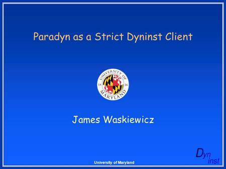 University of Maryland Paradyn as a Strict Dyninst Client James Waskiewicz.