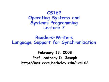 CS162 Operating Systems and Systems Programming Lecture 7 Readers-Writers Language Support for Synchronization February 13, 2008 Prof. Anthony D. Joseph.