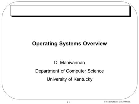 Silberschatz and Galvin  1999 7.1 Operating Systems Overview D. Manivannan Department of Computer Science University of Kentucky.