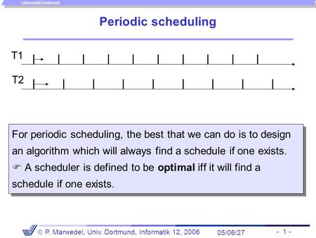 - 1 -  P. Marwedel, Univ. Dortmund, Informatik 12, 2006 Universität Dortmund Periodic scheduling For periodic scheduling, the best that we can do is to.