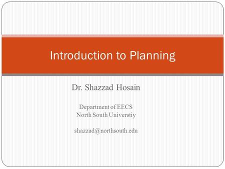 Introduction to Planning Dr. Shazzad Hosain Department of EECS North South Universtiy