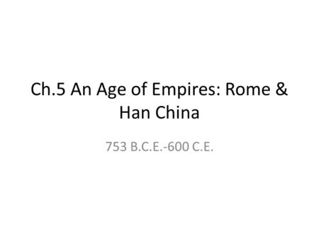 Ch.5 An Age of Empires: Rome & Han China 753 B.C.E.-600 C.E.