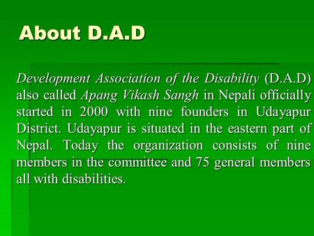 About D.A.D Development Association of the Disability (D.A.D) also called Apang Vikash Sangh in Nepali officially started in 2000 with nine founders in.