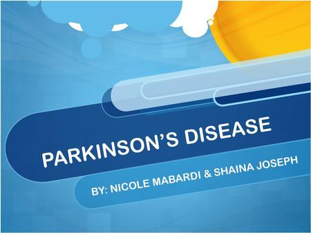 PARKINSON’S DISEASE BY: NICOLE MABARDI & SHAINA JOSEPH.