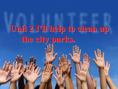 Unit 2 I’ll help to clean up the city parks. the city parks.