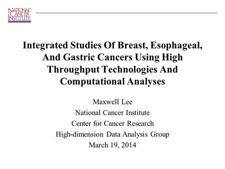 Maxwell Lee National Cancer Institute Center for Cancer Research High-dimension Data Analysis Group March 19, 2014 Integrated Studies Of Breast, Esophageal,