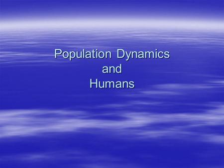 Population Dynamics and Humans.  Population growth = (B+I)-(D+E)  B=birth  I=Immigration  D=Death  E=Emigration 