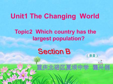 （录音） Unit1 The Changing World Topic2 Which country has the largest population?