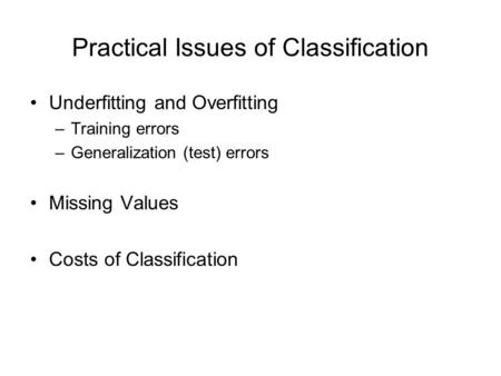 Practical Issues of Classification Underfitting and Overfitting –Training errors –Generalization (test) errors Missing Values Costs of Classification.