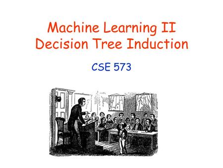 Machine Learning II Decision Tree Induction CSE 573.