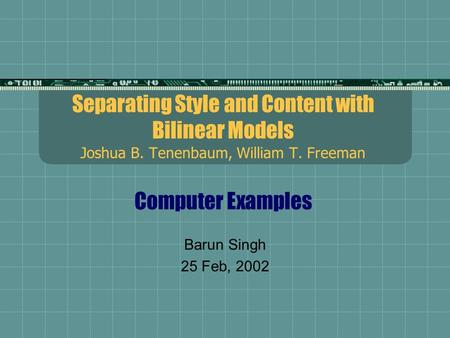 Separating Style and Content with Bilinear Models Joshua B. Tenenbaum, William T. Freeman Computer Examples Barun Singh 25 Feb, 2002.