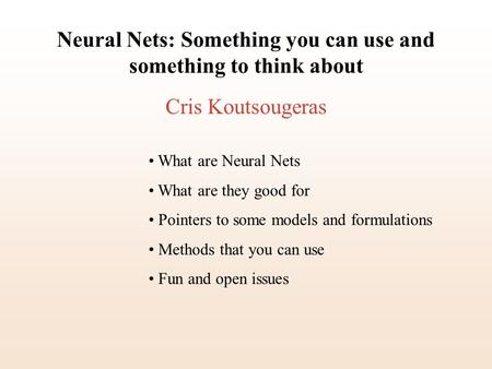 Neural Nets: Something you can use and something to think about Cris Koutsougeras What are Neural Nets What are they good for Pointers to some models and.