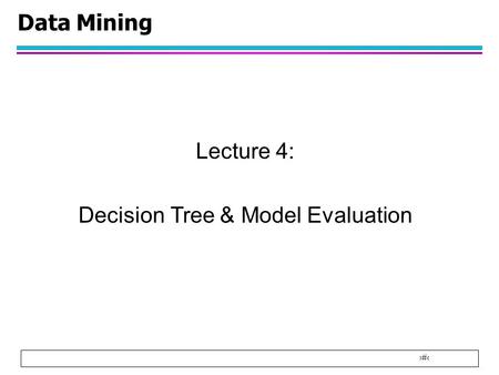 1 Data Mining Lecture 4: Decision Tree & Model Evaluation.