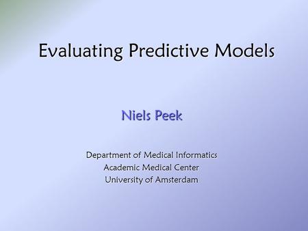 Evaluating Predictive Models Niels Peek Department of Medical Informatics Academic Medical Center University of Amsterdam.