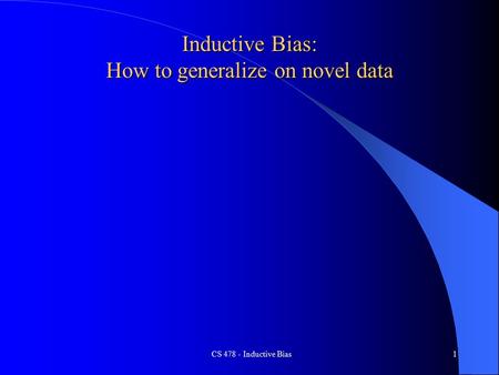 CS 478 - Inductive Bias1 Inductive Bias: How to generalize on novel data.