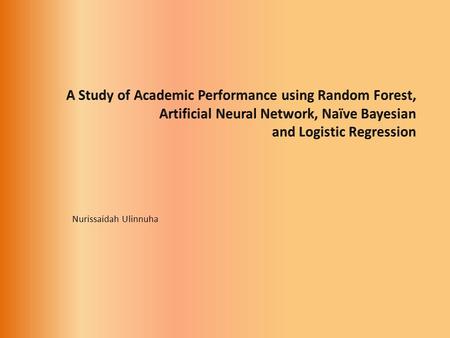 Nurissaidah Ulinnuha. Introduction Student academic performance (1990-2010) Logistic RegressionNaïve Bayessian Artificial Neural Network Student Academic.