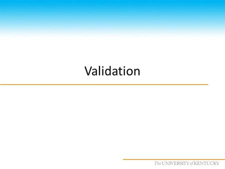 CS685 : Special Topics in Data Mining, UKY The UNIVERSITY of KENTUCKY Validation.