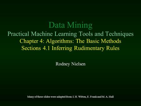 Data Mining Practical Machine Learning Tools and Techniques Chapter 4: Algorithms: The Basic Methods Sections 4.1 Inferring Rudimentary Rules Rodney Nielsen.