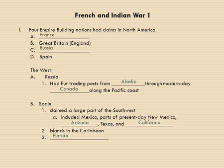 French and Indian War 1 I.Four Empire Building nations had claims in North America. A.__________________ B.Great Britain (England) C.__________________.