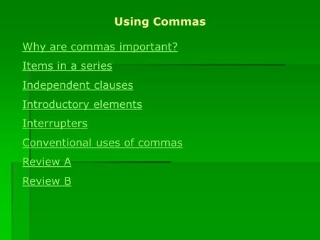 Why are commas important? Items in a series Independent clauses Introductory elements Interrupters Conventional uses of commas Review A Review B Using.