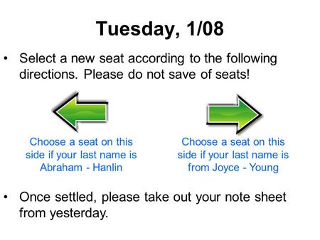 Tuesday, 1/08 Select a new seat according to the following directions. Please do not save of seats! Once settled, please take out your note sheet from.