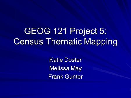 Katie Doster Melissa May Frank Gunter GEOG 121 Project 5: Census Thematic Mapping.