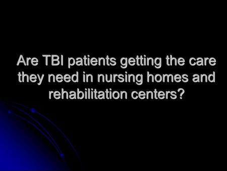 Are TBI patients getting the care they need in nursing homes and rehabilitation centers?