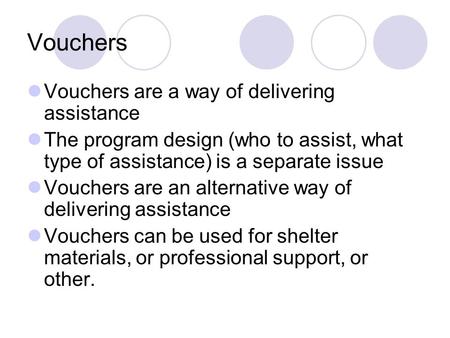 Vouchers Vouchers are a way of delivering assistance The program design (who to assist, what type of assistance) is a separate issue Vouchers are an alternative.