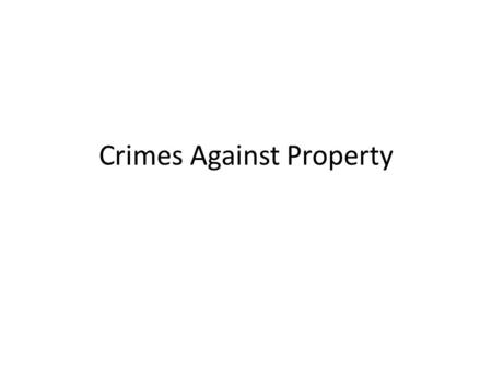 Crimes Against Property. Two Major Types: Crimes in which property is destroyed. Crimes in which property is stolen.