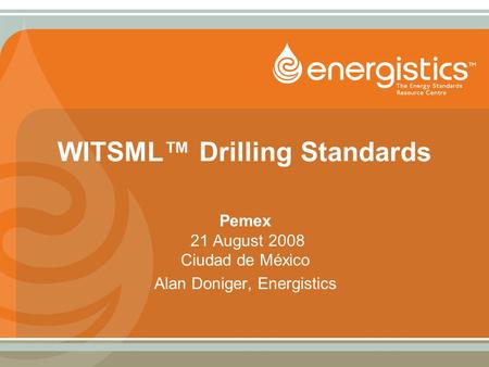 WITSML™ Drilling Standards Pemex 21 August 2008 Ciudad de México Alan Doniger, Energistics.