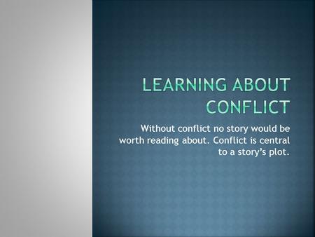 Without conflict no story would be worth reading about. Conflict is central to a story’s plot.