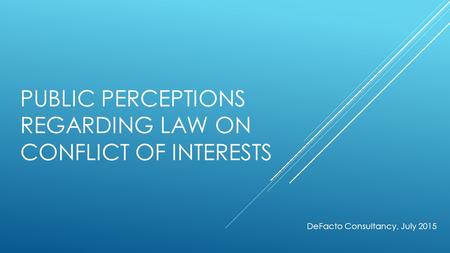 PUBLIC PERCEPTIONS REGARDING LAW ON CONFLICT OF INTERESTS DeFacto Consultancy, July 2015.