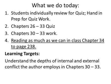 What we do today: 1.Students individually review for Quiz; Hand in Prep for Quiz Work. 2.Chapters 26 – 33 Quiz 3.Chapters 30 – 33 work. 4.Reading as much.