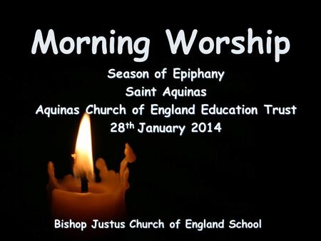 Morning Worship Bishop Justus Church of England School Season of Epiphany Saint Aquinas Aquinas Church of England Education Trust 28 th January 2014.