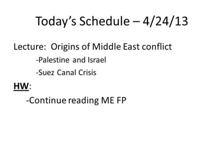 Today’s Schedule – 4/24/13 Lecture: Origins of Middle East conflict -Palestine and Israel -Suez Canal Crisis HW: -Continue reading ME FP.