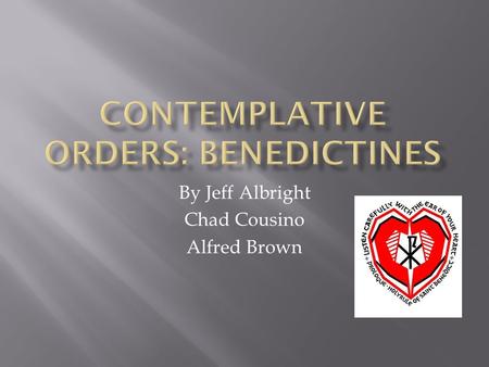 By Jeff Albright Chad Cousino Alfred Brown.  The founder of the Benedictines was Saint Benedict of Nursia.  Honored by the Roman Catholic Church as.