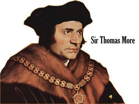 Sir Thomas More As a young chap… Born on February 7 th, 1478 Big Daddy- Sir John More, the judge Served as a page for archbishop Morton Got smart and.