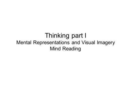 Thinking part I Mental Representations and Visual Imagery Mind Reading