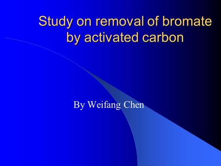 Study on removal of bromate by activated carbon By Weifang Chen.