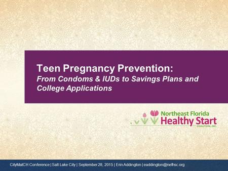 Teen Pregnancy Prevention: From Condoms & IUDs to Savings Plans and College Applications CityMatCH Conference | Salt Lake City | September 28, 2015 | Erin.