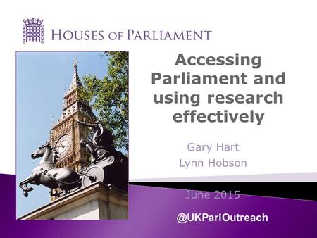 Accessing Parliament and using research effectively Gary Hart Lynn Hobson June