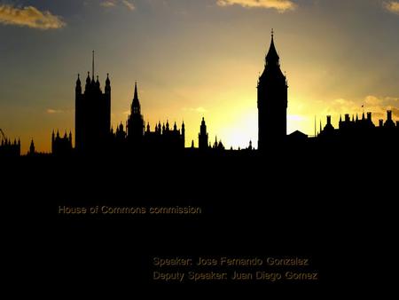 House of Commons commission Speaker: Jose Fernando Gonzalez Deputy Speaker: Juan Diego Gomez Speaker: Jose Fernando Gonzalez Deputy Speaker: Juan Diego.